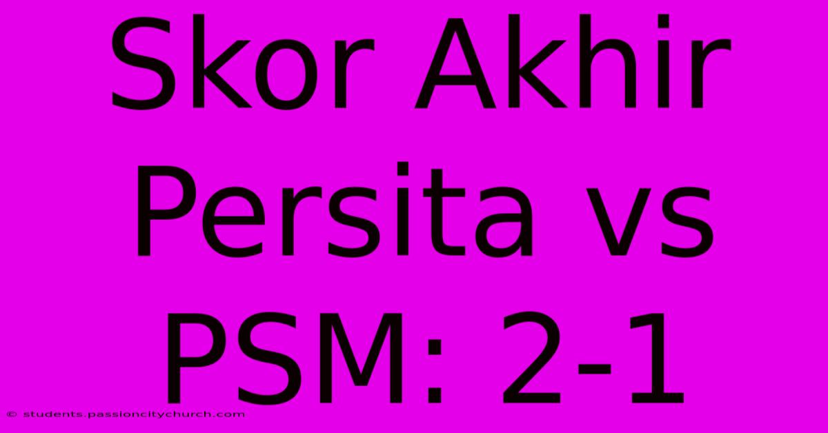 Skor Akhir Persita Vs PSM: 2-1