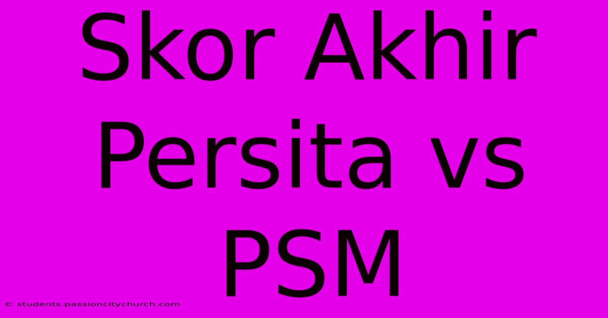 Skor Akhir Persita Vs PSM