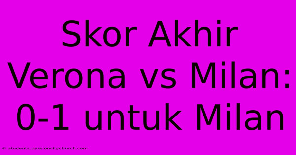 Skor Akhir Verona Vs Milan: 0-1 Untuk Milan