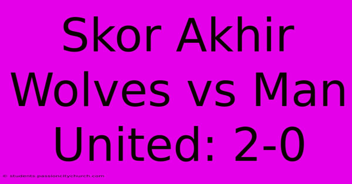 Skor Akhir Wolves Vs Man United: 2-0