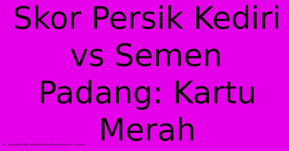 Skor Persik Kediri Vs Semen Padang: Kartu Merah