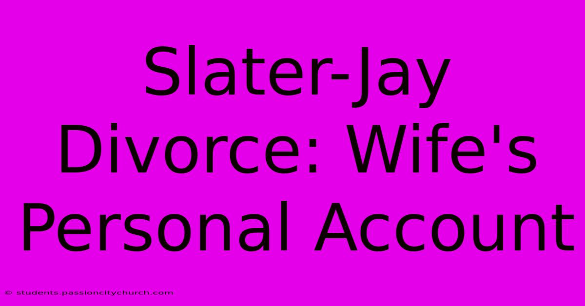 Slater-Jay Divorce: Wife's Personal Account