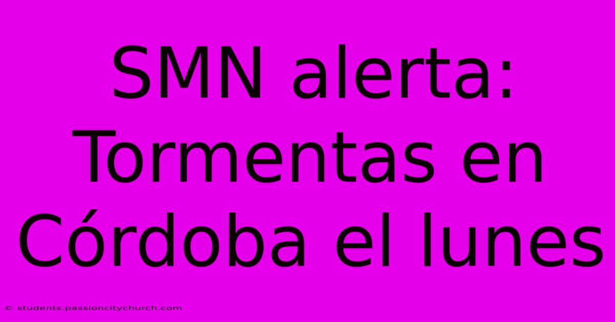 SMN Alerta: Tormentas En Córdoba El Lunes