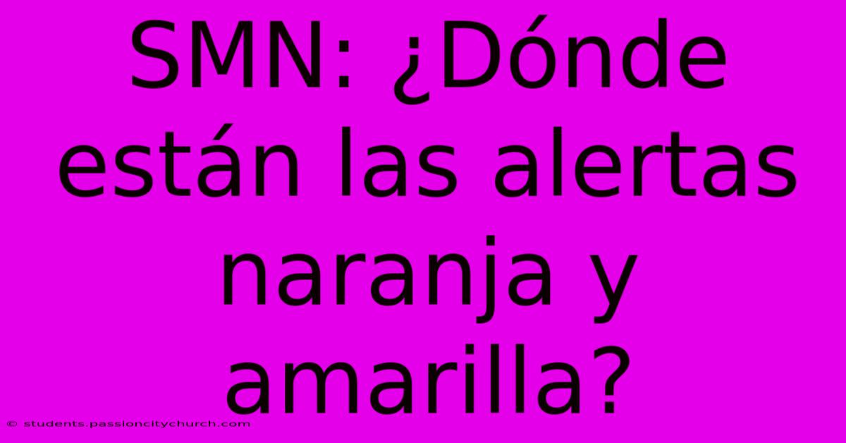 SMN: ¿Dónde Están Las Alertas Naranja Y Amarilla?