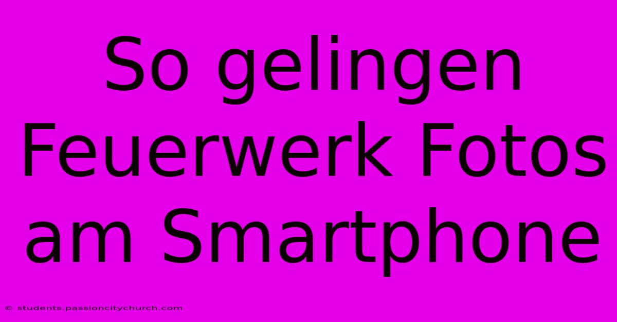 So Gelingen Feuerwerk Fotos Am Smartphone