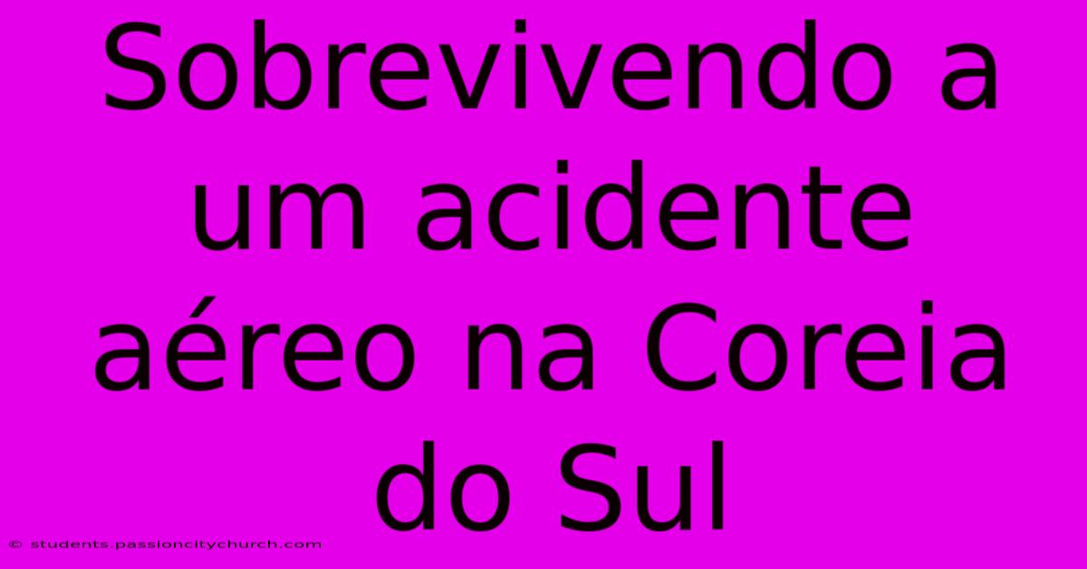 Sobrevivendo A Um Acidente Aéreo Na Coreia Do Sul