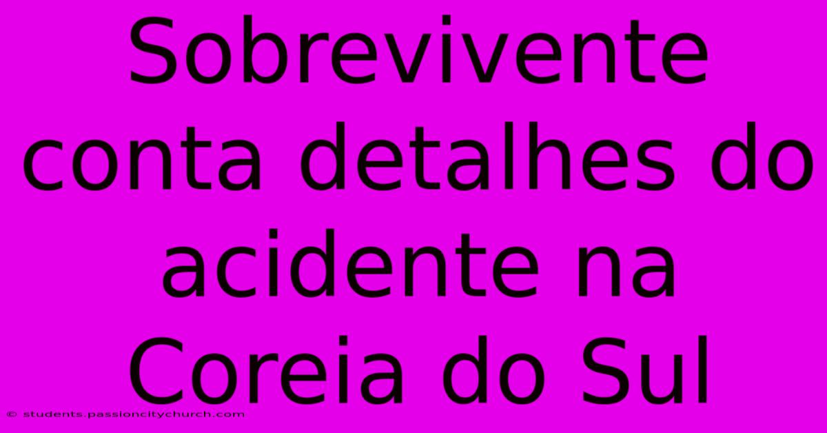 Sobrevivente Conta Detalhes Do Acidente Na Coreia Do Sul