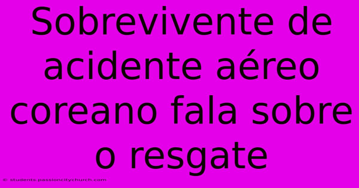 Sobrevivente De Acidente Aéreo Coreano Fala Sobre O Resgate