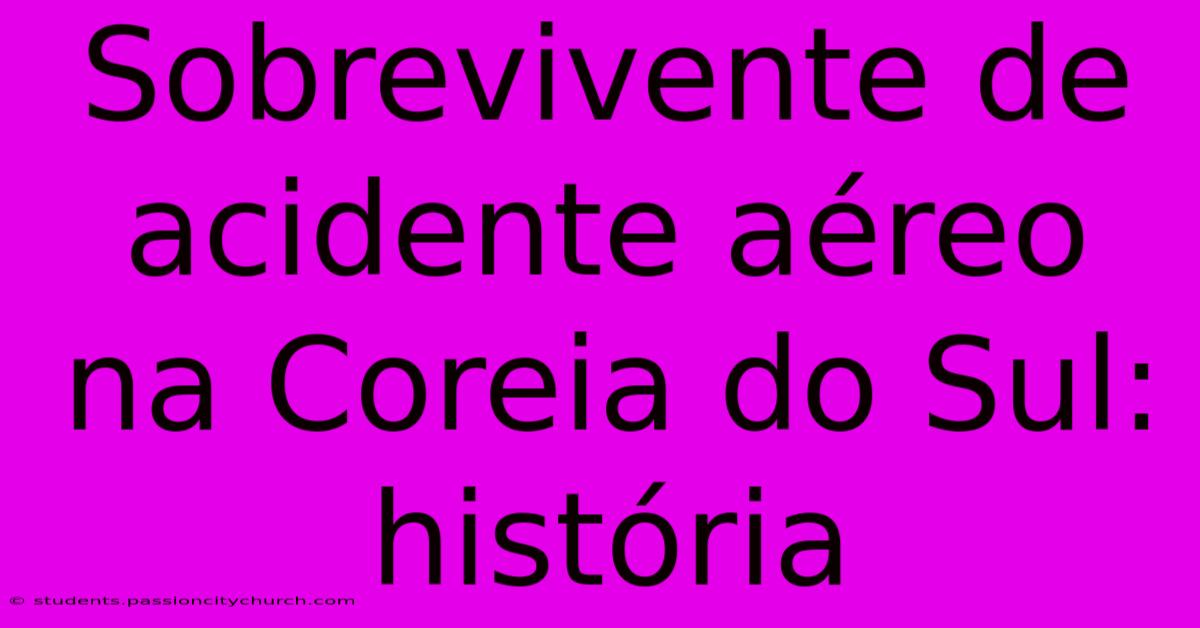 Sobrevivente De Acidente Aéreo Na Coreia Do Sul: História