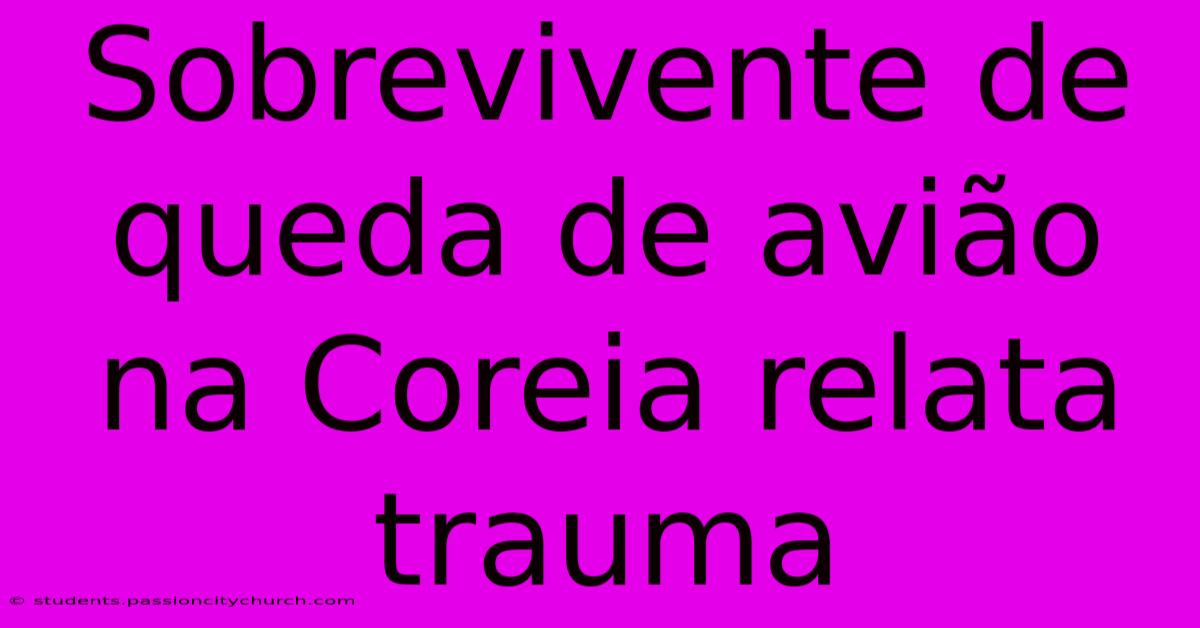 Sobrevivente De Queda De Avião Na Coreia Relata Trauma
