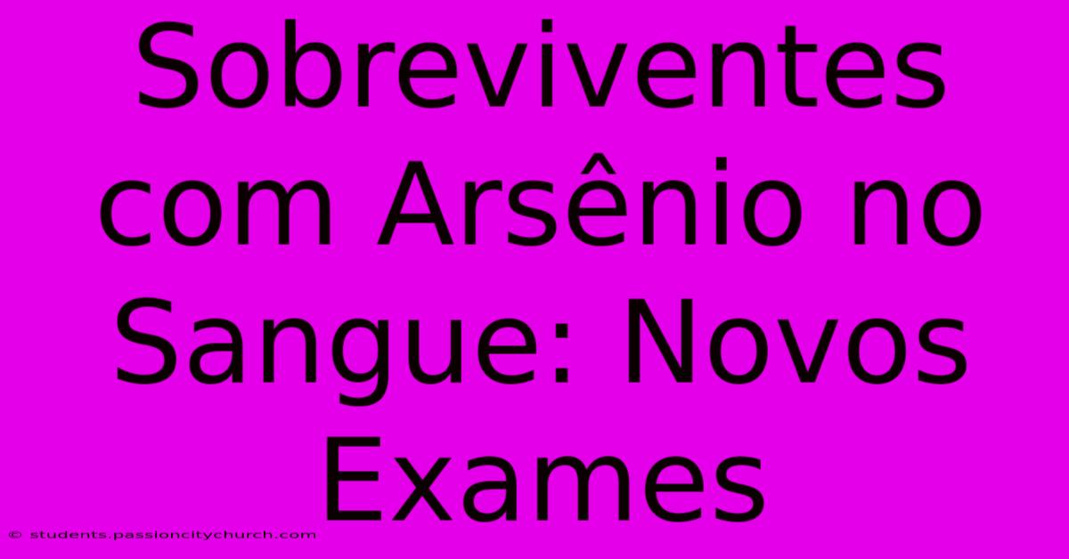 Sobreviventes Com Arsênio No Sangue: Novos Exames