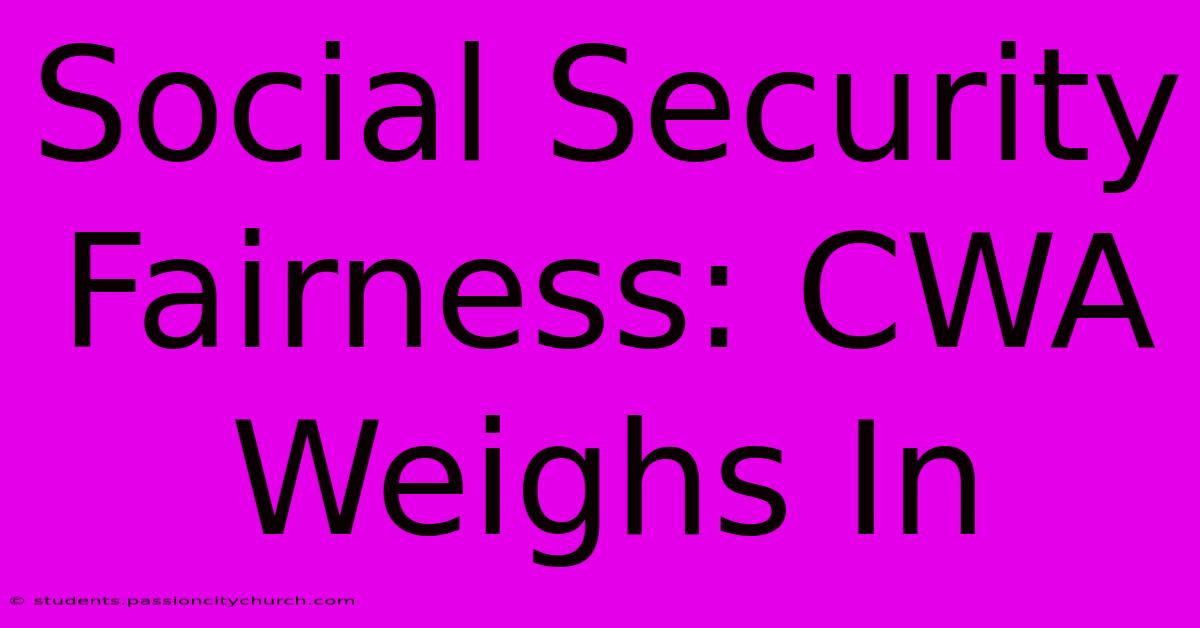 Social Security Fairness: CWA Weighs In