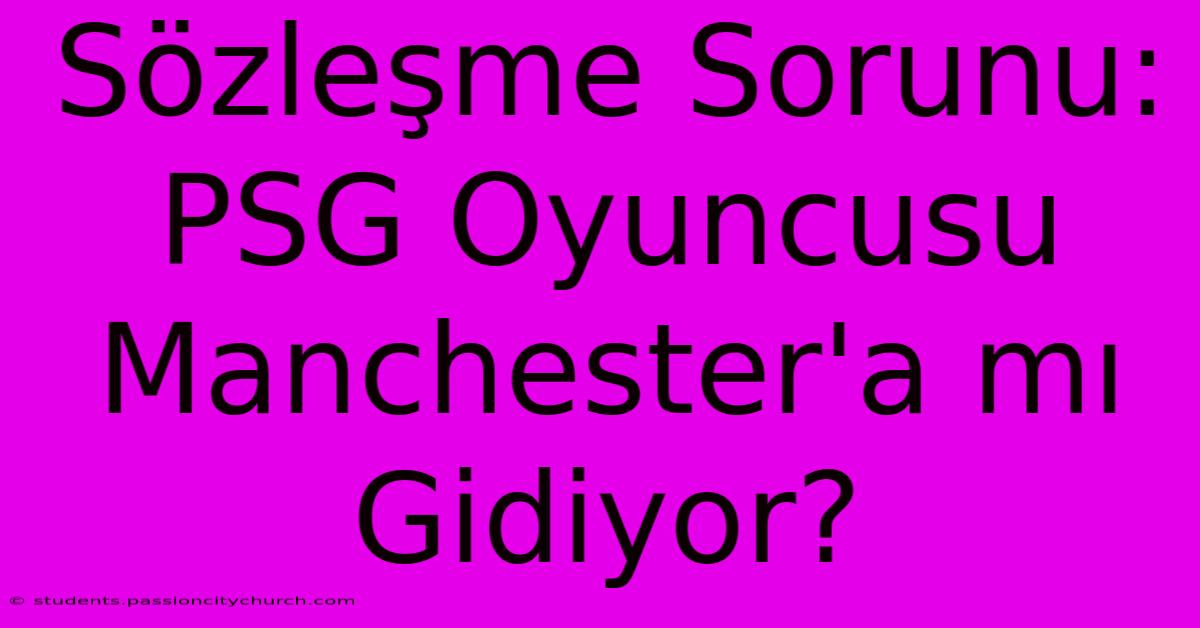 Sözleşme Sorunu: PSG Oyuncusu Manchester'a Mı Gidiyor?