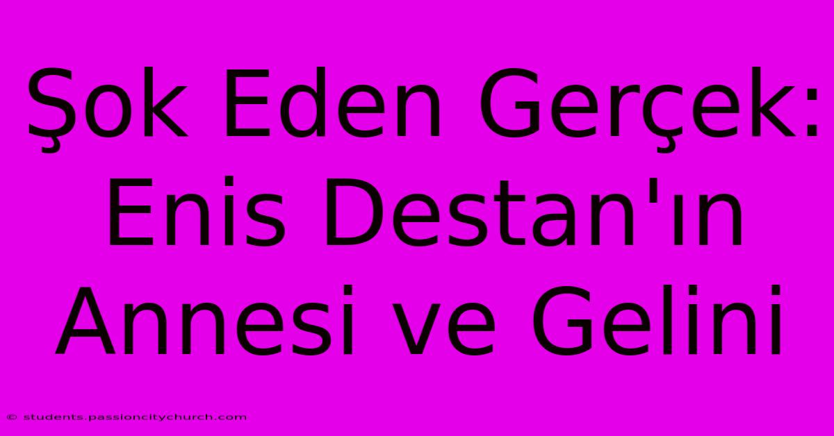 Şok Eden Gerçek: Enis Destan'ın Annesi Ve Gelini