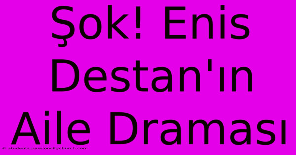 Şok! Enis Destan'ın Aile Draması