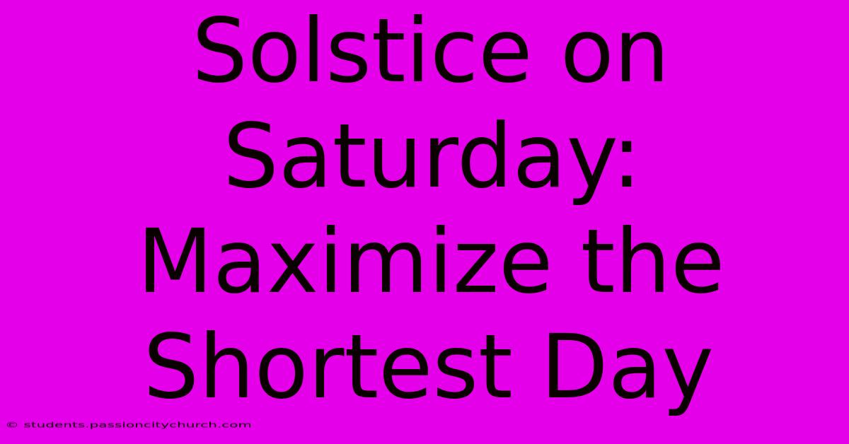 Solstice On Saturday:  Maximize The Shortest Day