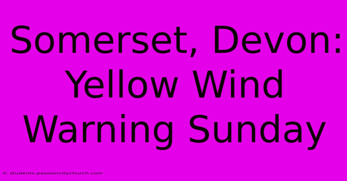 Somerset, Devon: Yellow Wind Warning Sunday