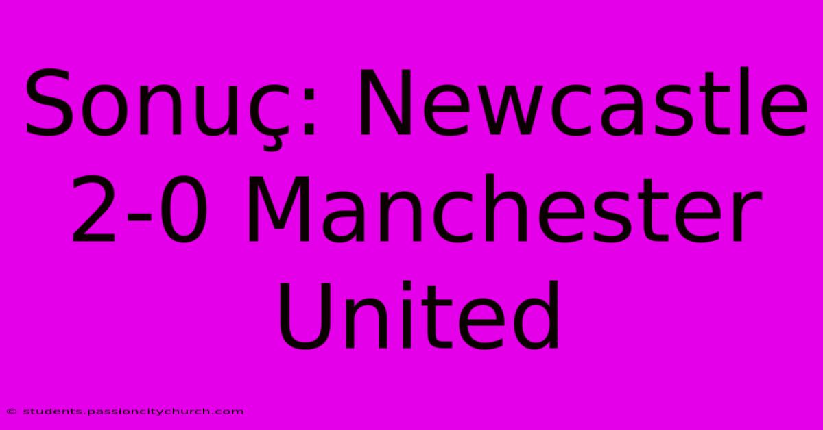 Sonuç: Newcastle 2-0 Manchester United