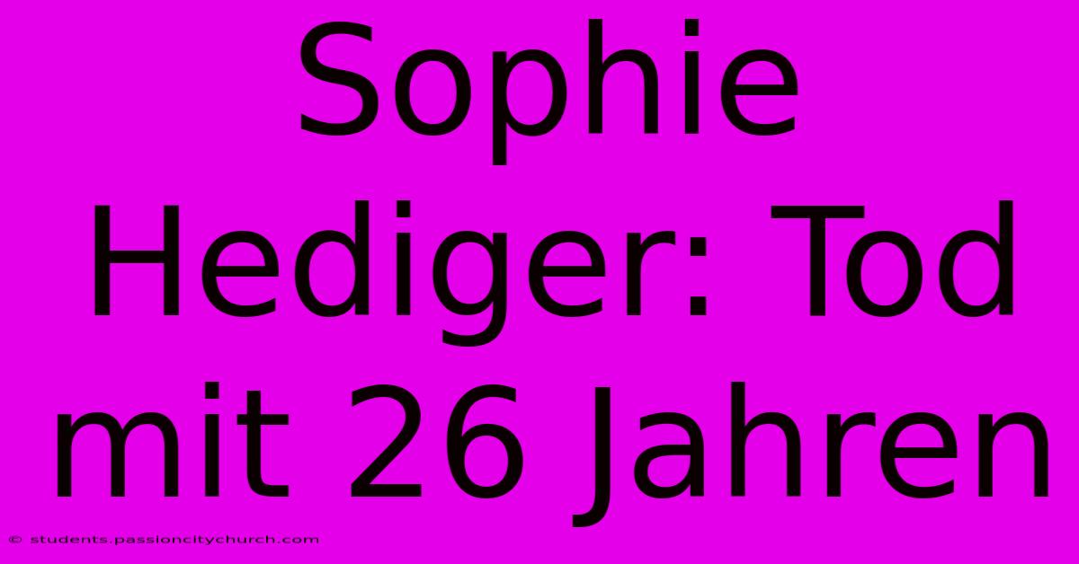 Sophie Hediger: Tod Mit 26 Jahren