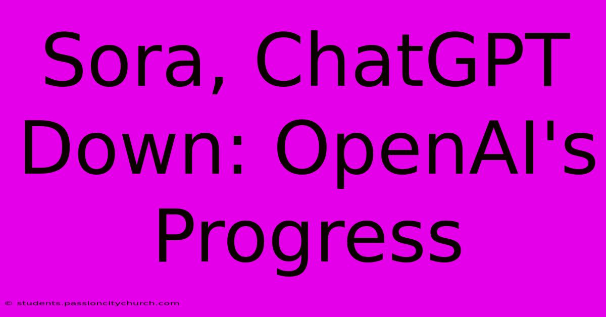 Sora, ChatGPT Down: OpenAI's Progress