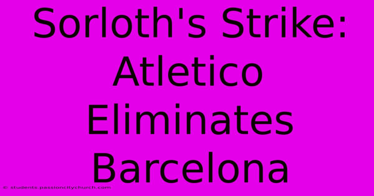 Sorloth's Strike: Atletico Eliminates Barcelona