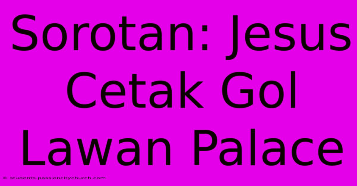 Sorotan: Jesus Cetak Gol Lawan Palace