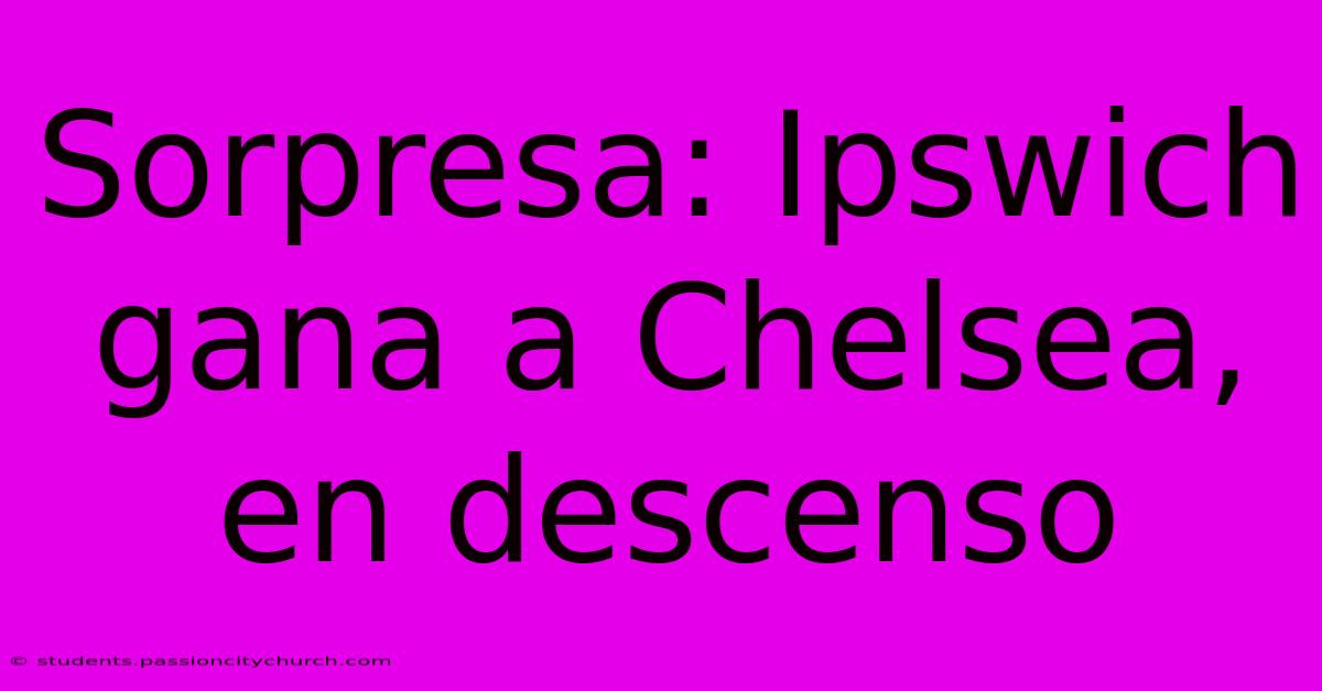 Sorpresa: Ipswich Gana A Chelsea, En Descenso