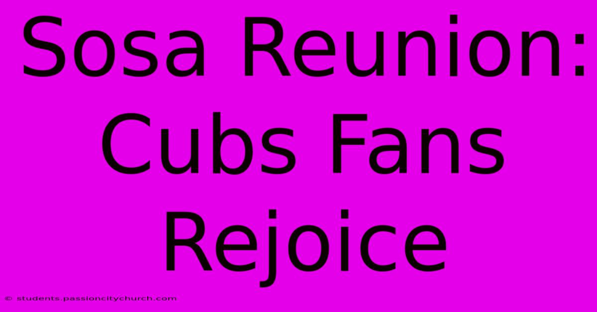 Sosa Reunion: Cubs Fans Rejoice