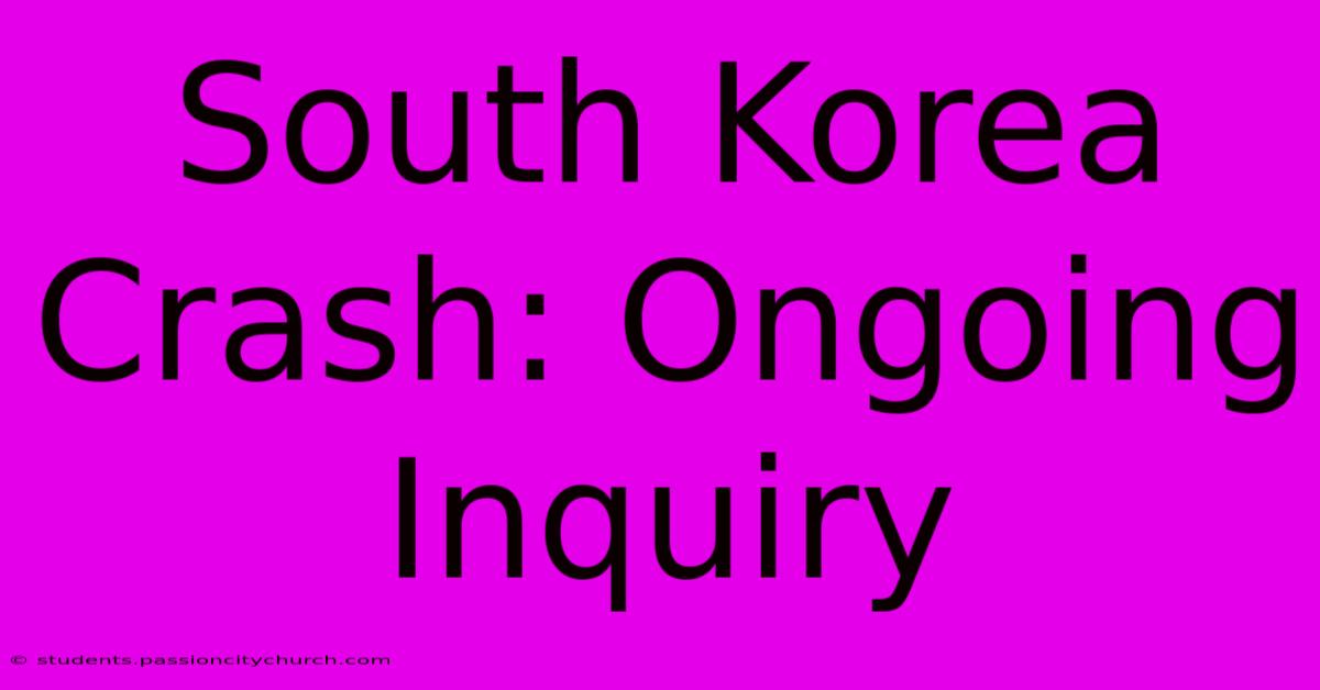 South Korea Crash: Ongoing Inquiry