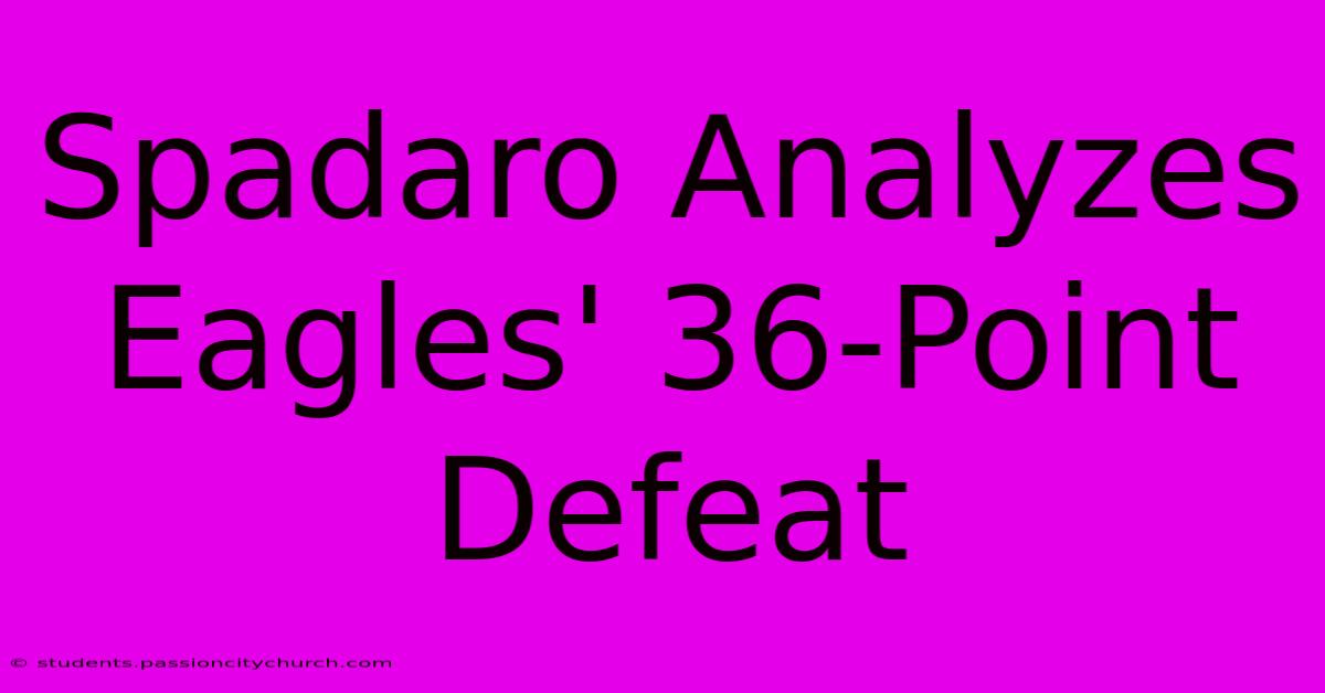 Spadaro Analyzes Eagles' 36-Point Defeat