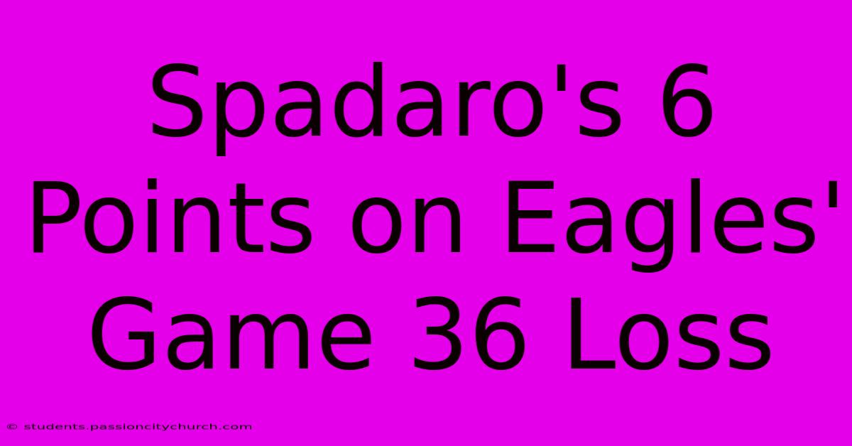 Spadaro's 6 Points On Eagles' Game 36 Loss