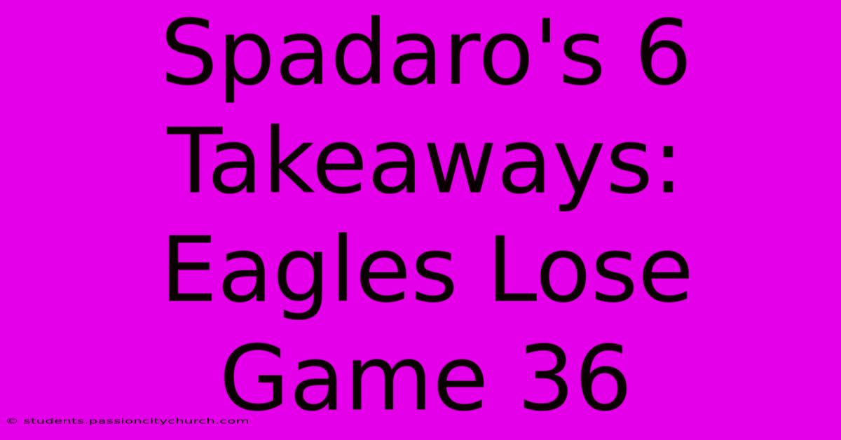 Spadaro's 6 Takeaways: Eagles Lose Game 36