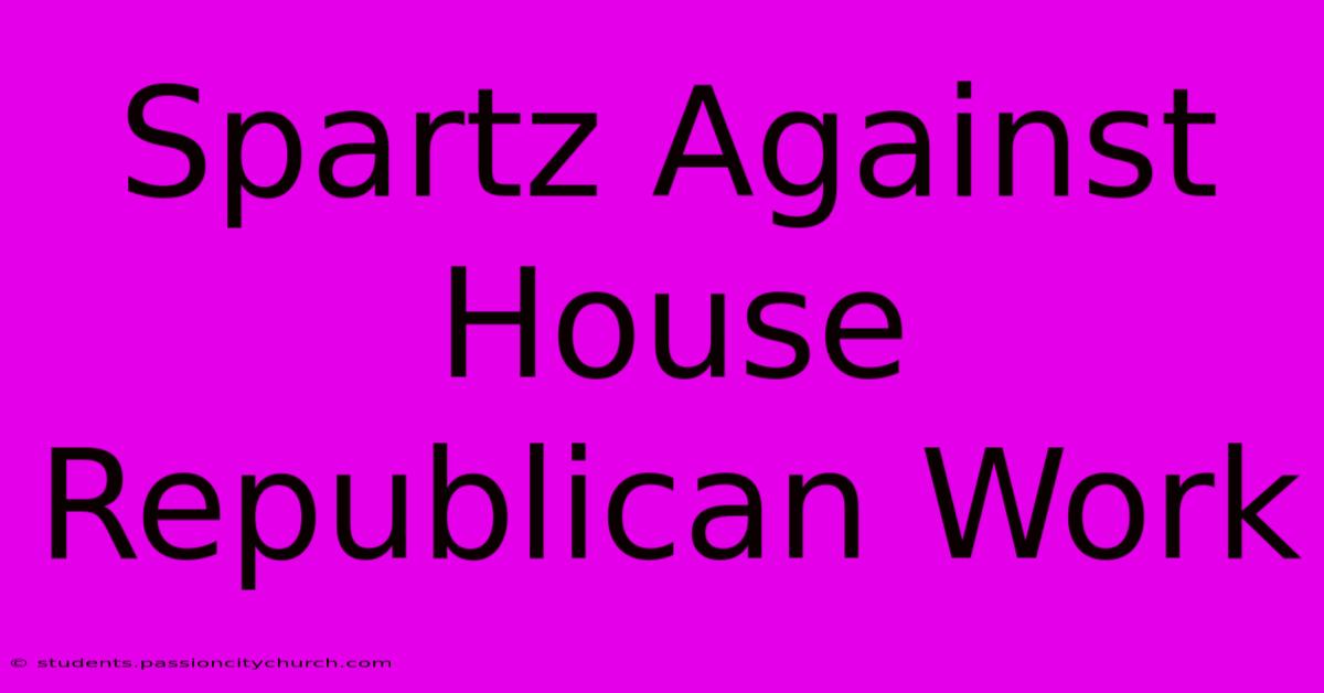 Spartz Against House Republican Work