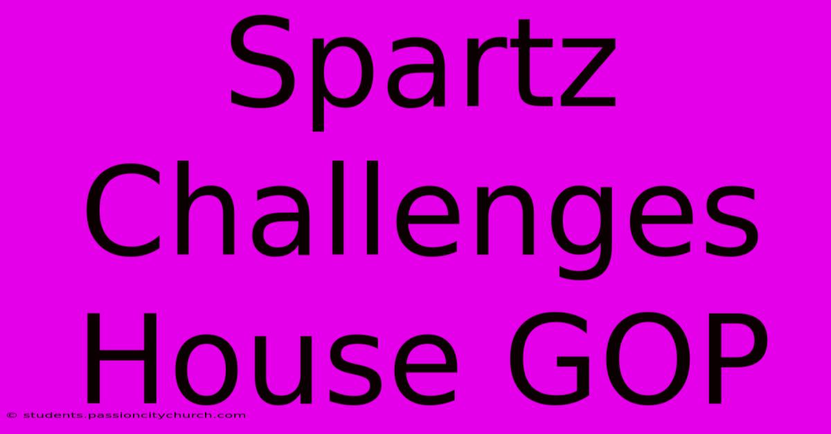 Spartz Challenges House GOP