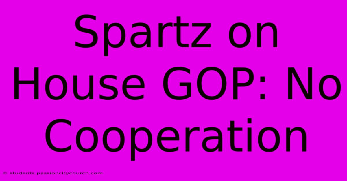 Spartz On House GOP: No Cooperation