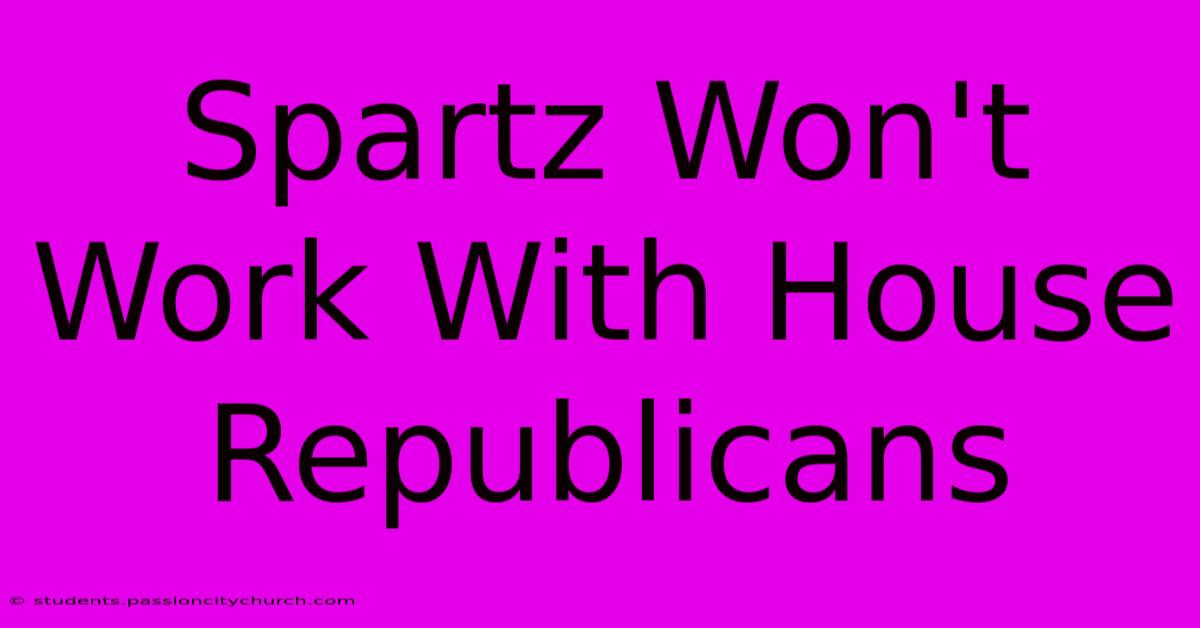 Spartz Won't Work With House Republicans