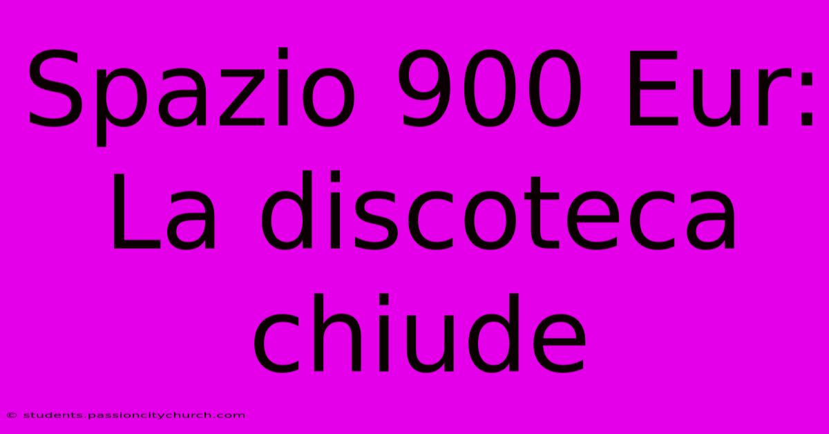 Spazio 900 Eur: La Discoteca Chiude