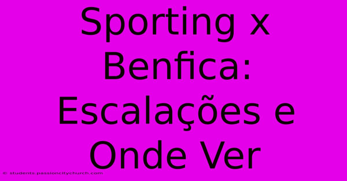 Sporting X Benfica: Escalações E Onde Ver