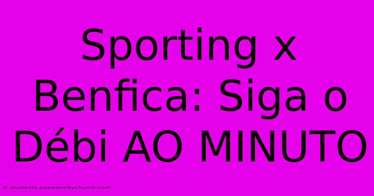 Sporting X Benfica: Siga O Débi AO MINUTO