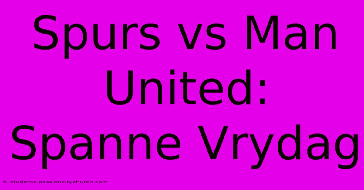 Spurs Vs Man United:  Spanne Vrydag