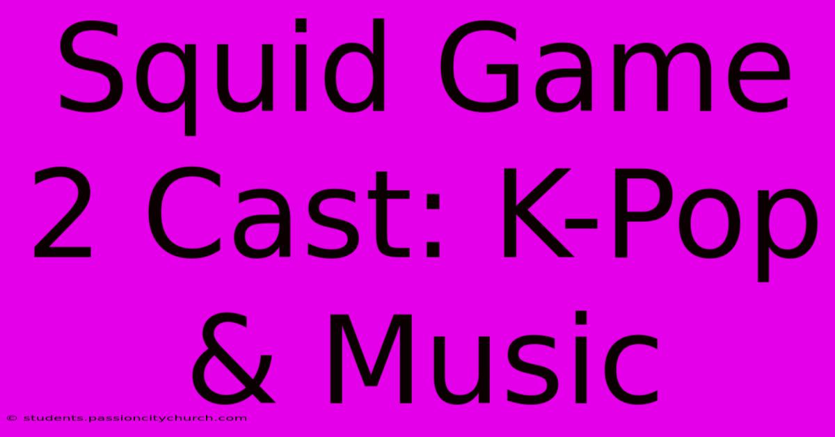 Squid Game 2 Cast: K-Pop & Music