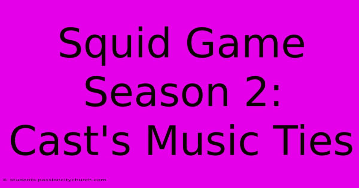 Squid Game Season 2:  Cast's Music Ties