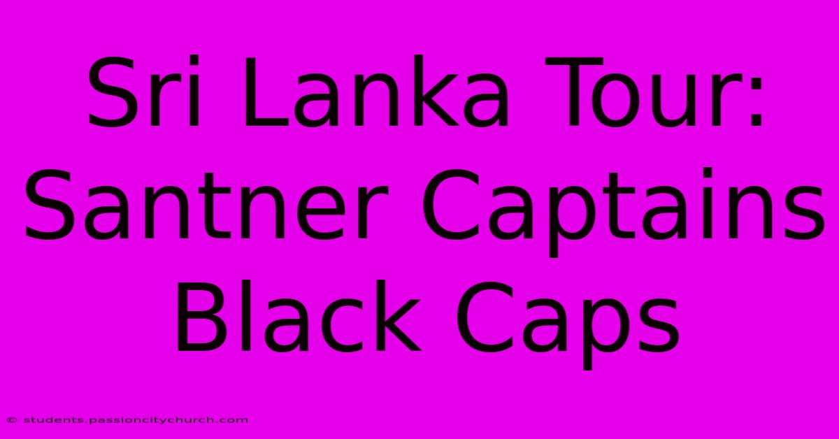 Sri Lanka Tour: Santner Captains Black Caps