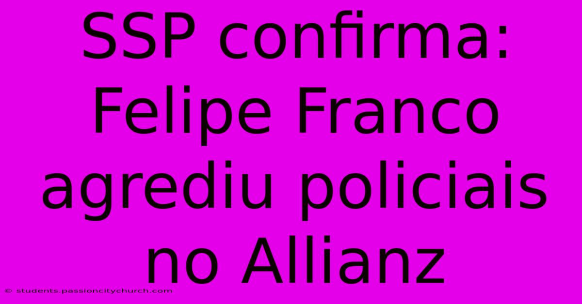 SSP Confirma: Felipe Franco Agrediu Policiais No Allianz