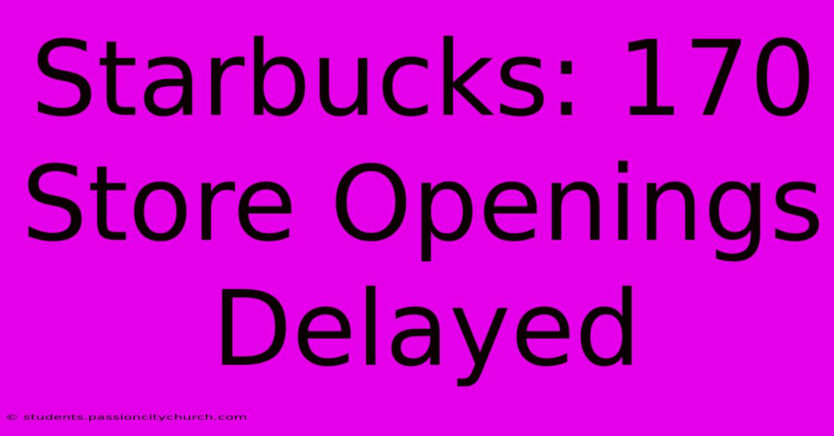 Starbucks: 170 Store Openings Delayed