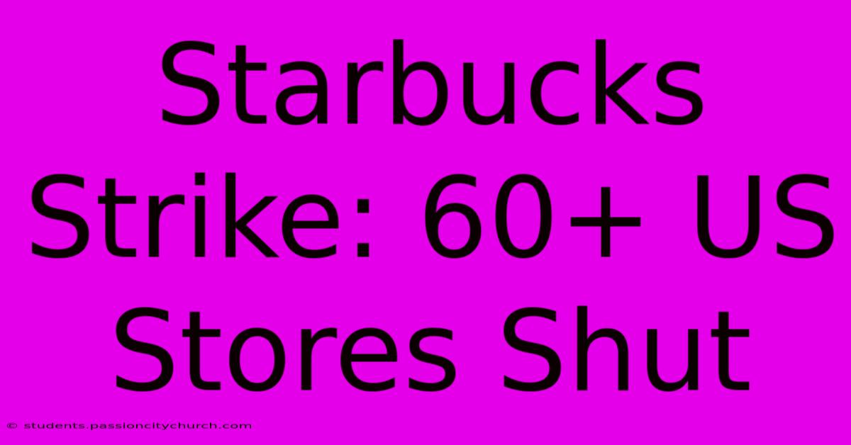 Starbucks Strike: 60+ US Stores Shut