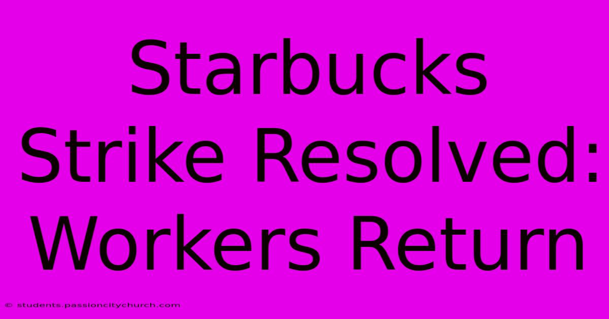 Starbucks Strike Resolved: Workers Return