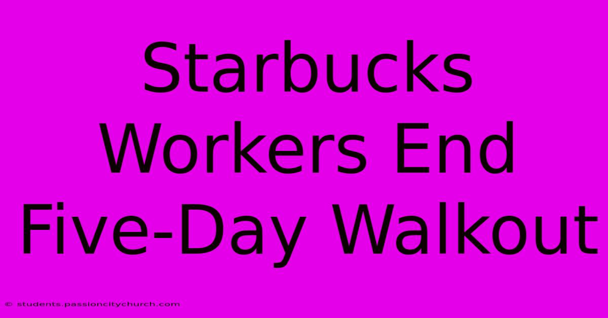 Starbucks Workers End Five-Day Walkout