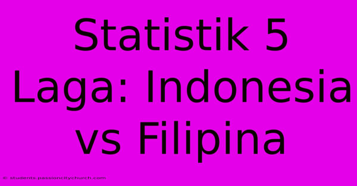 Statistik 5 Laga: Indonesia Vs Filipina