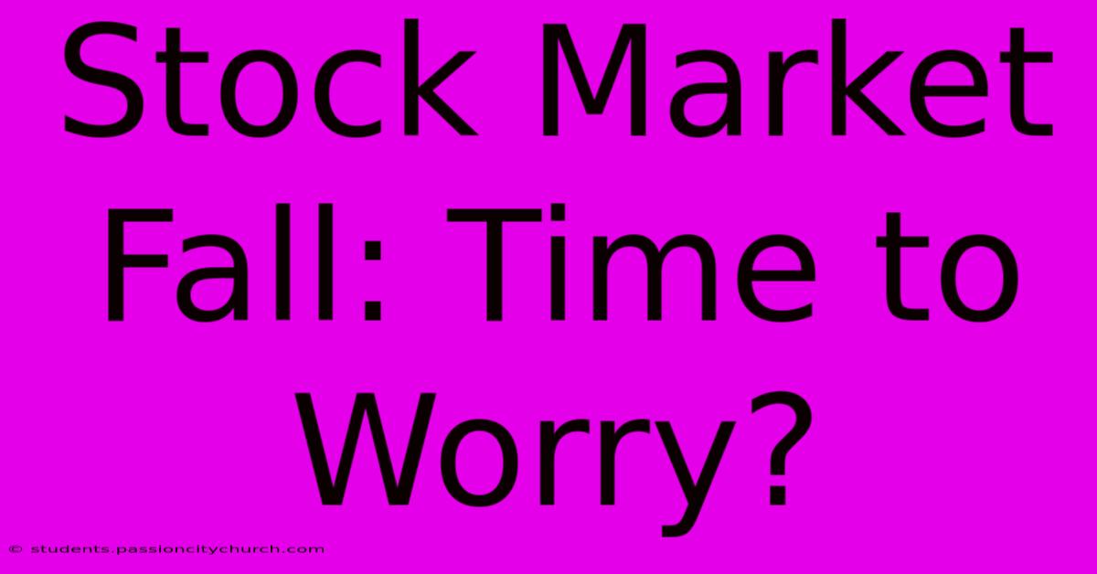 Stock Market Fall: Time To Worry?